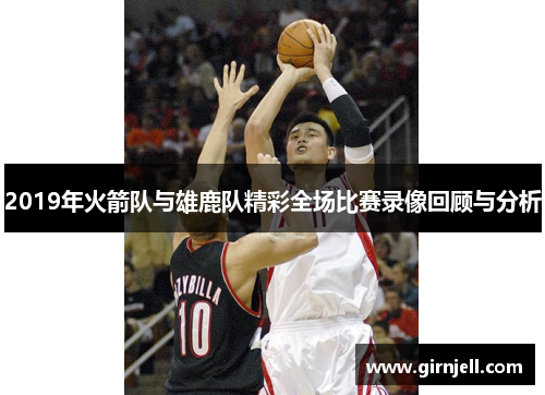 2019年火箭队与雄鹿队精彩全场比赛录像回顾与分析